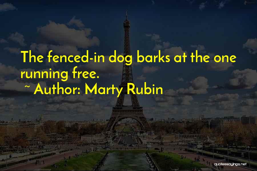 Marty Rubin Quotes: The Fenced-in Dog Barks At The One Running Free.