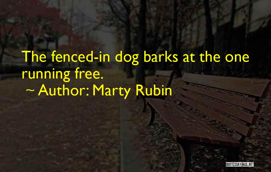 Marty Rubin Quotes: The Fenced-in Dog Barks At The One Running Free.