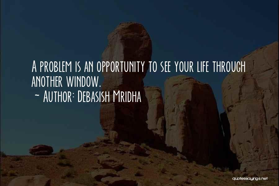 Debasish Mridha Quotes: A Problem Is An Opportunity To See Your Life Through Another Window.