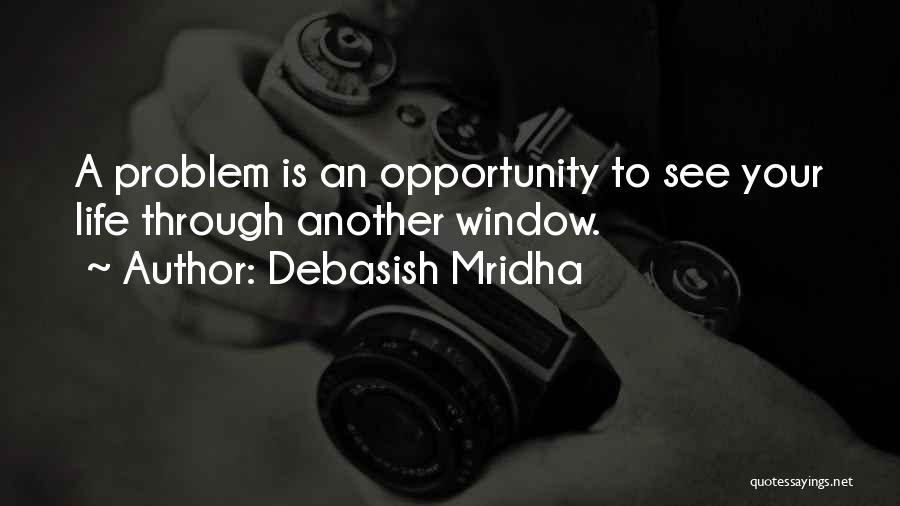 Debasish Mridha Quotes: A Problem Is An Opportunity To See Your Life Through Another Window.