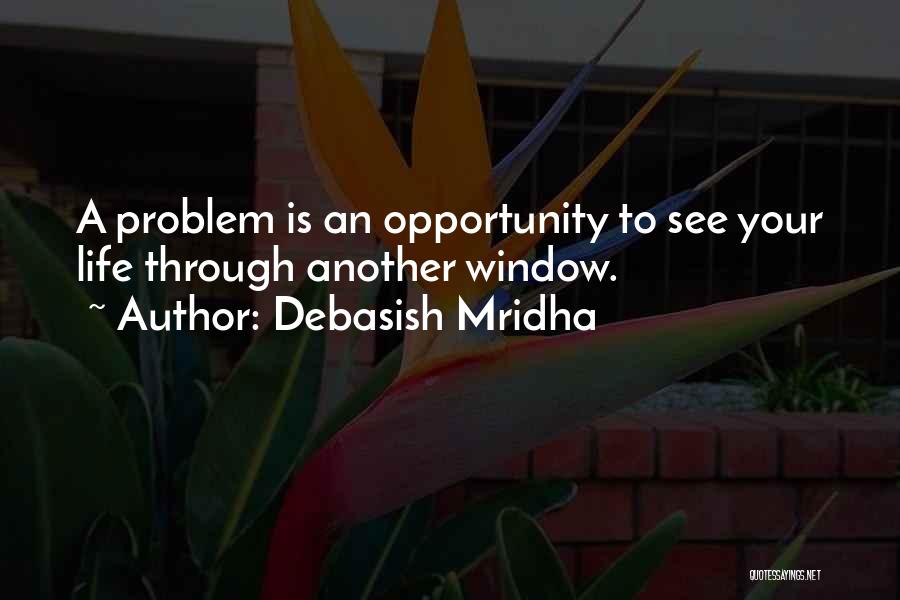 Debasish Mridha Quotes: A Problem Is An Opportunity To See Your Life Through Another Window.