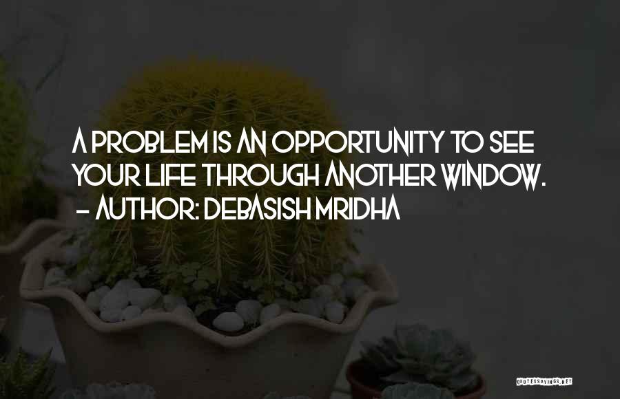 Debasish Mridha Quotes: A Problem Is An Opportunity To See Your Life Through Another Window.