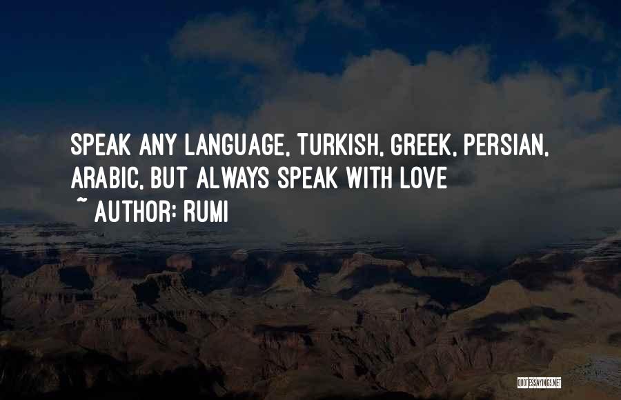 Rumi Quotes: Speak Any Language, Turkish, Greek, Persian, Arabic, But Always Speak With Love