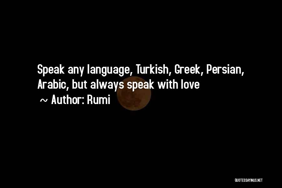 Rumi Quotes: Speak Any Language, Turkish, Greek, Persian, Arabic, But Always Speak With Love