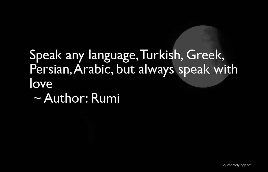 Rumi Quotes: Speak Any Language, Turkish, Greek, Persian, Arabic, But Always Speak With Love