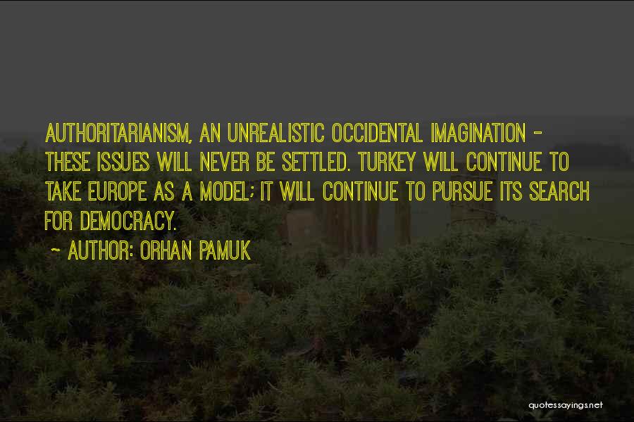 Orhan Pamuk Quotes: Authoritarianism, An Unrealistic Occidental Imagination - These Issues Will Never Be Settled. Turkey Will Continue To Take Europe As A