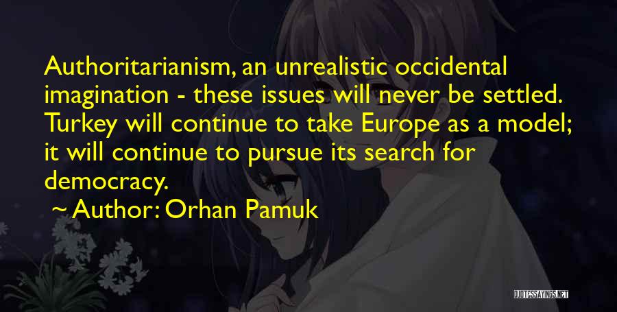 Orhan Pamuk Quotes: Authoritarianism, An Unrealistic Occidental Imagination - These Issues Will Never Be Settled. Turkey Will Continue To Take Europe As A