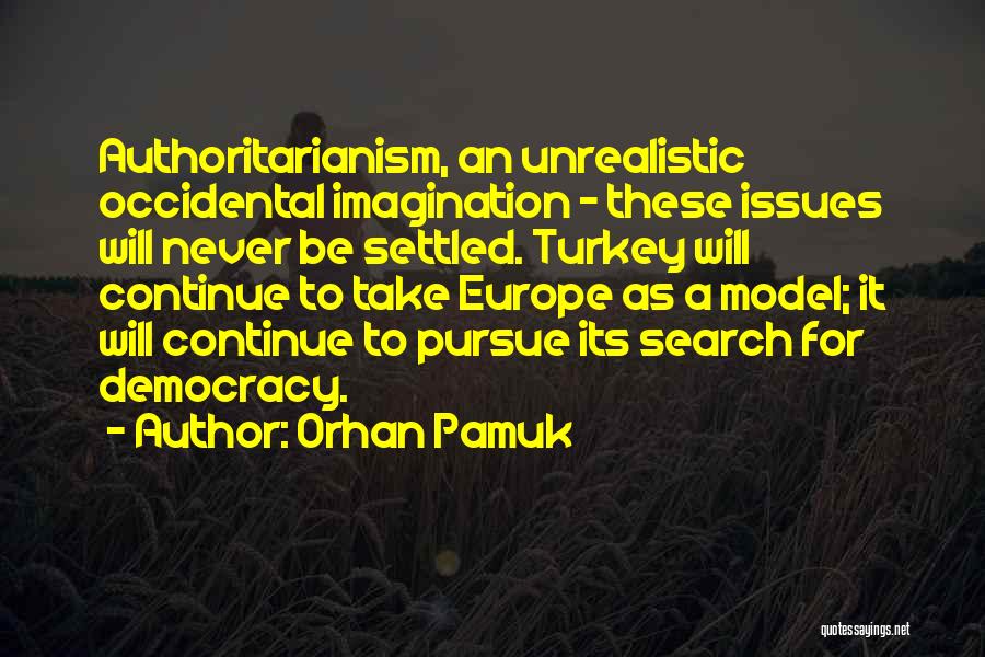 Orhan Pamuk Quotes: Authoritarianism, An Unrealistic Occidental Imagination - These Issues Will Never Be Settled. Turkey Will Continue To Take Europe As A