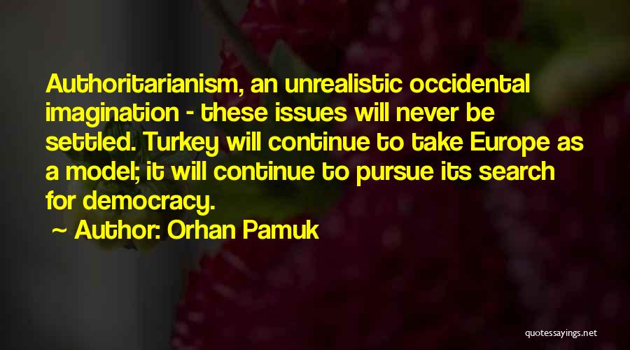 Orhan Pamuk Quotes: Authoritarianism, An Unrealistic Occidental Imagination - These Issues Will Never Be Settled. Turkey Will Continue To Take Europe As A