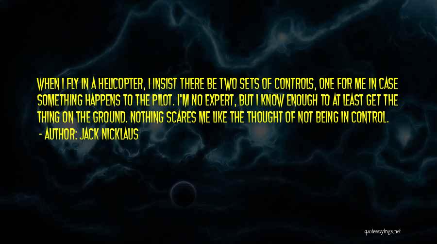 Jack Nicklaus Quotes: When I Fly In A Helicopter, I Insist There Be Two Sets Of Controls, One For Me In Case Something