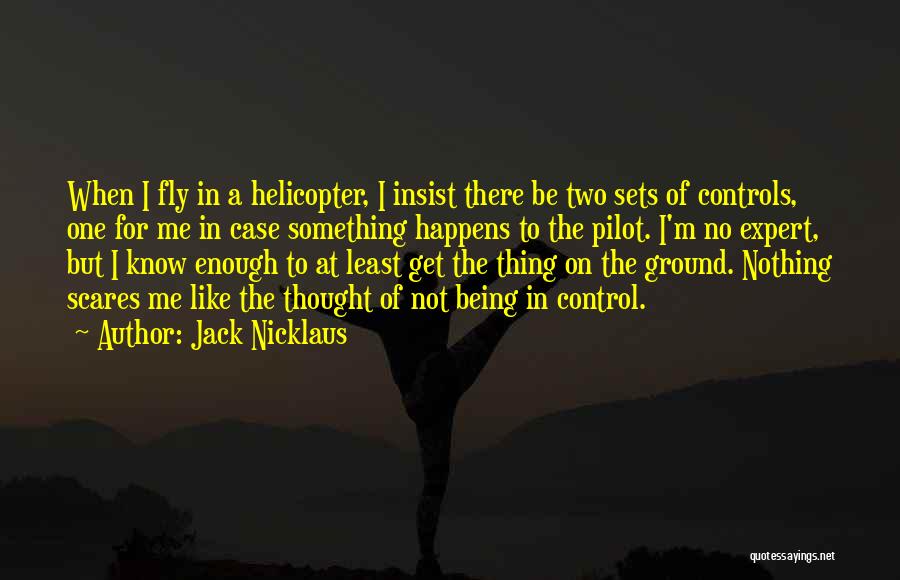 Jack Nicklaus Quotes: When I Fly In A Helicopter, I Insist There Be Two Sets Of Controls, One For Me In Case Something