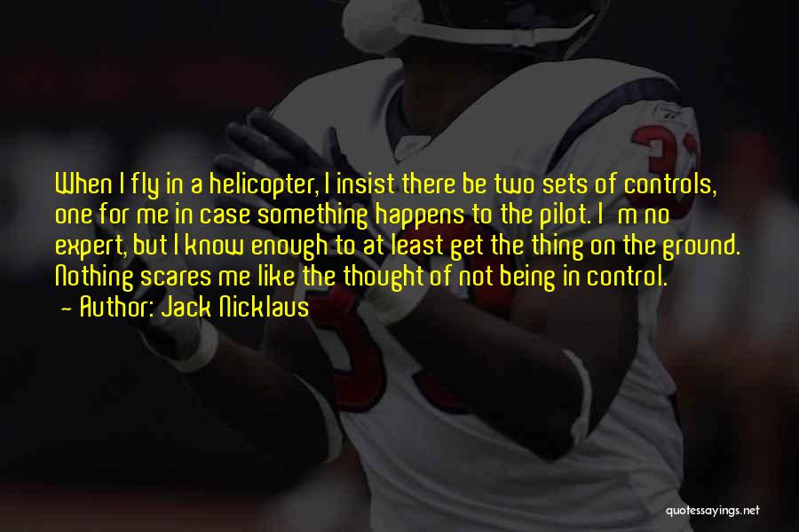 Jack Nicklaus Quotes: When I Fly In A Helicopter, I Insist There Be Two Sets Of Controls, One For Me In Case Something