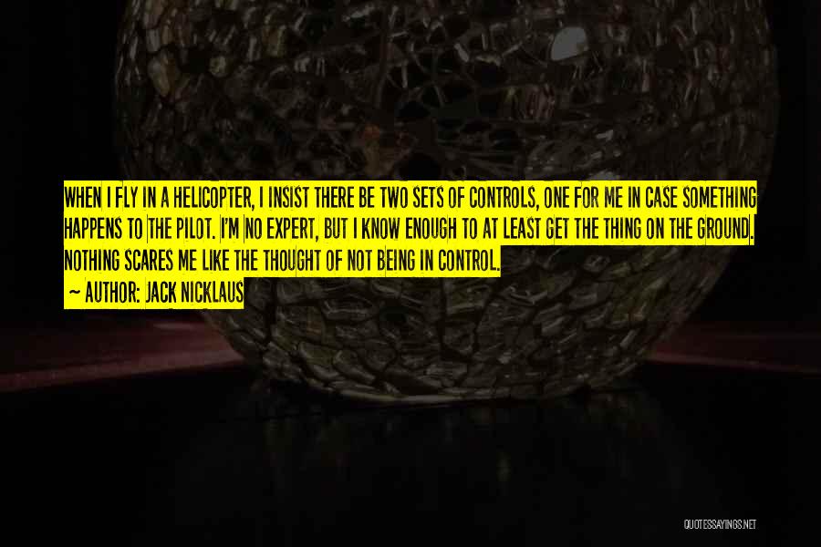Jack Nicklaus Quotes: When I Fly In A Helicopter, I Insist There Be Two Sets Of Controls, One For Me In Case Something
