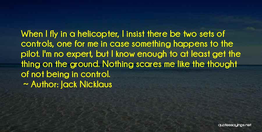 Jack Nicklaus Quotes: When I Fly In A Helicopter, I Insist There Be Two Sets Of Controls, One For Me In Case Something