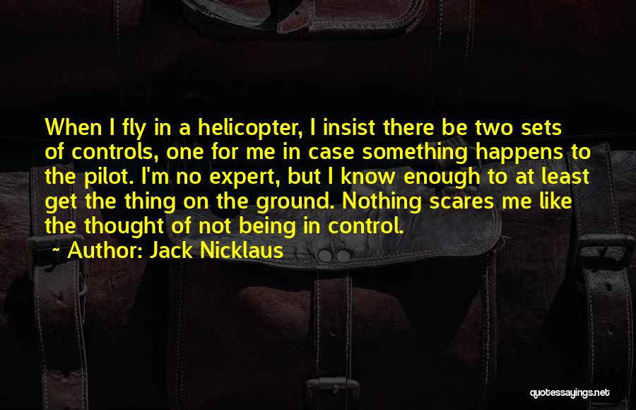 Jack Nicklaus Quotes: When I Fly In A Helicopter, I Insist There Be Two Sets Of Controls, One For Me In Case Something