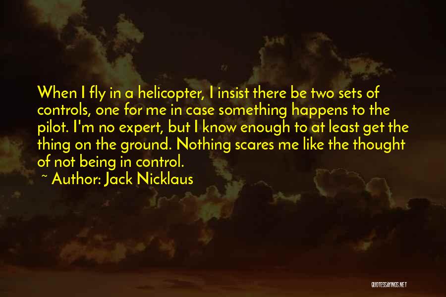 Jack Nicklaus Quotes: When I Fly In A Helicopter, I Insist There Be Two Sets Of Controls, One For Me In Case Something