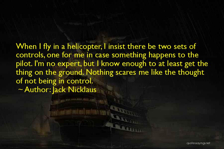 Jack Nicklaus Quotes: When I Fly In A Helicopter, I Insist There Be Two Sets Of Controls, One For Me In Case Something