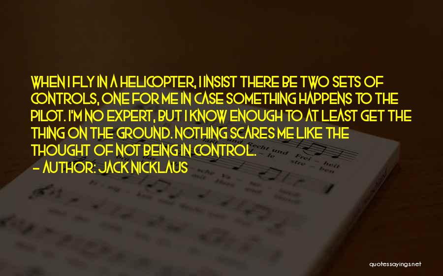 Jack Nicklaus Quotes: When I Fly In A Helicopter, I Insist There Be Two Sets Of Controls, One For Me In Case Something