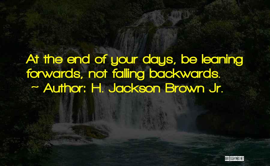 H. Jackson Brown Jr. Quotes: At The End Of Your Days, Be Leaning Forwards, Not Falling Backwards.