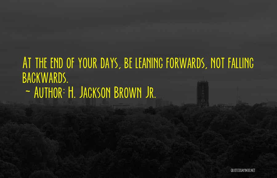 H. Jackson Brown Jr. Quotes: At The End Of Your Days, Be Leaning Forwards, Not Falling Backwards.