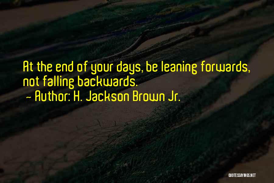 H. Jackson Brown Jr. Quotes: At The End Of Your Days, Be Leaning Forwards, Not Falling Backwards.