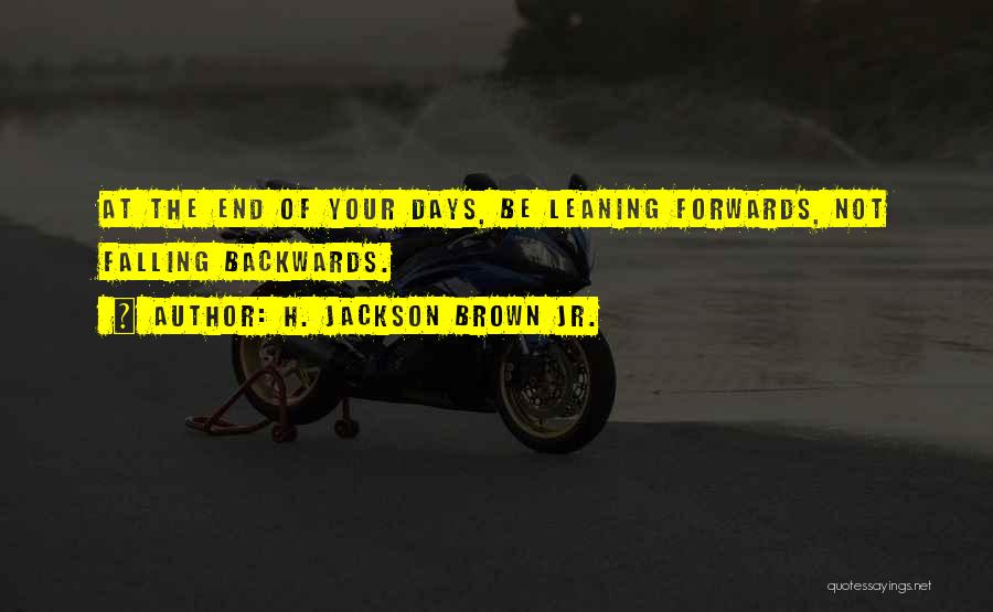 H. Jackson Brown Jr. Quotes: At The End Of Your Days, Be Leaning Forwards, Not Falling Backwards.