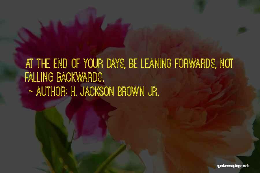 H. Jackson Brown Jr. Quotes: At The End Of Your Days, Be Leaning Forwards, Not Falling Backwards.