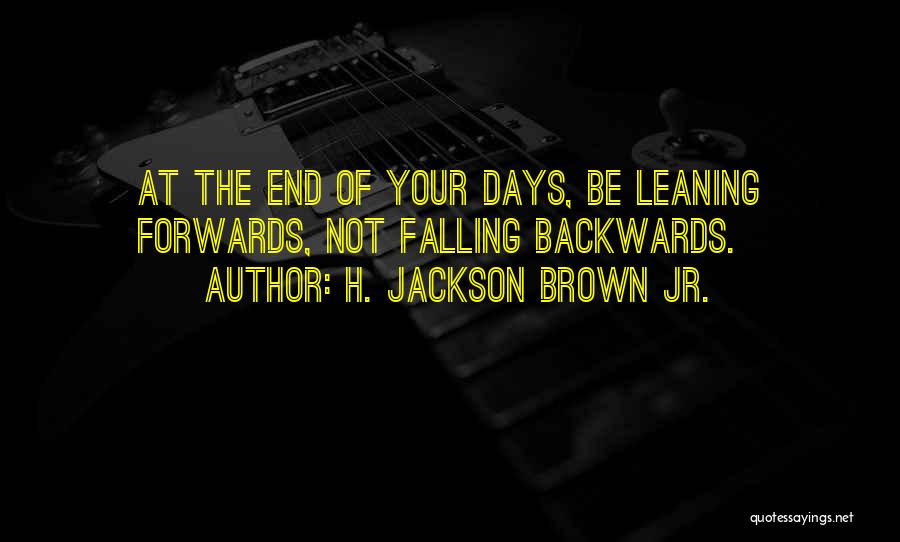 H. Jackson Brown Jr. Quotes: At The End Of Your Days, Be Leaning Forwards, Not Falling Backwards.