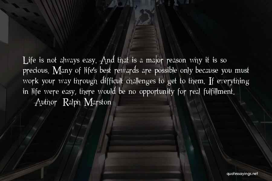 Ralph Marston Quotes: Life Is Not Always Easy. And That Is A Major Reason Why It Is So Precious. Many Of Life's Best