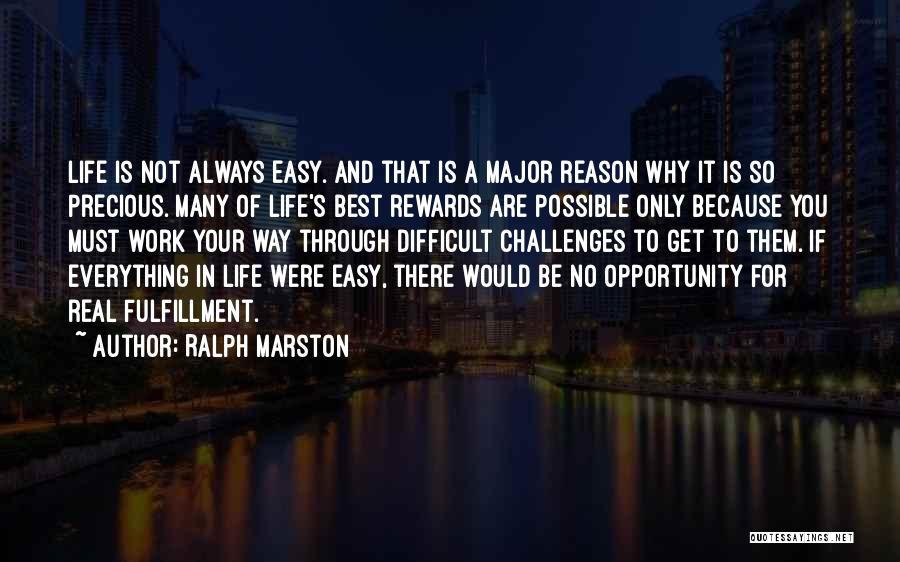 Ralph Marston Quotes: Life Is Not Always Easy. And That Is A Major Reason Why It Is So Precious. Many Of Life's Best