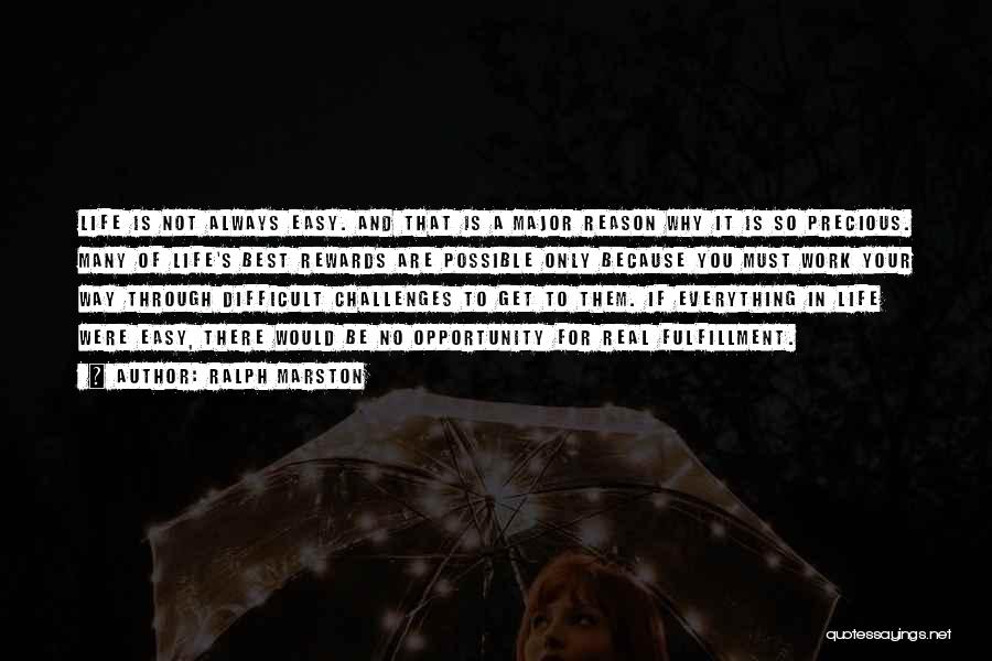 Ralph Marston Quotes: Life Is Not Always Easy. And That Is A Major Reason Why It Is So Precious. Many Of Life's Best