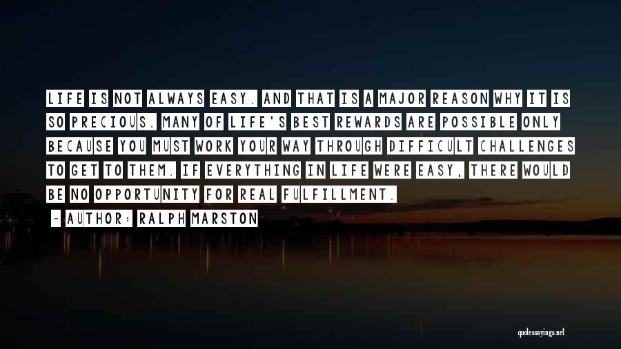 Ralph Marston Quotes: Life Is Not Always Easy. And That Is A Major Reason Why It Is So Precious. Many Of Life's Best