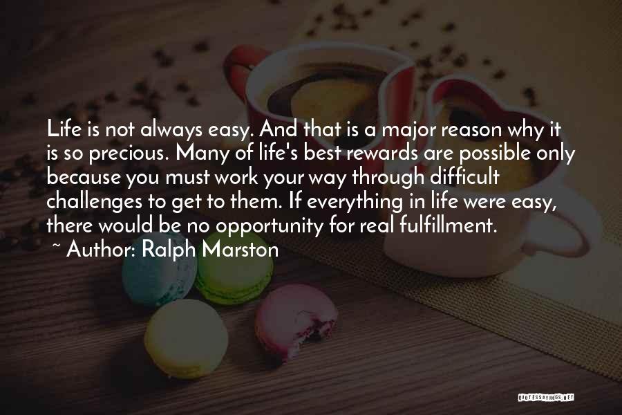 Ralph Marston Quotes: Life Is Not Always Easy. And That Is A Major Reason Why It Is So Precious. Many Of Life's Best