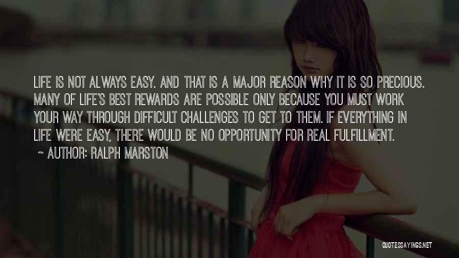 Ralph Marston Quotes: Life Is Not Always Easy. And That Is A Major Reason Why It Is So Precious. Many Of Life's Best