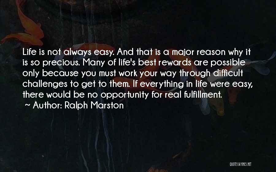 Ralph Marston Quotes: Life Is Not Always Easy. And That Is A Major Reason Why It Is So Precious. Many Of Life's Best