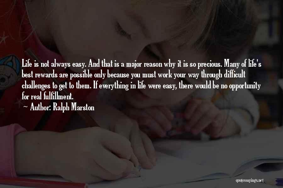 Ralph Marston Quotes: Life Is Not Always Easy. And That Is A Major Reason Why It Is So Precious. Many Of Life's Best