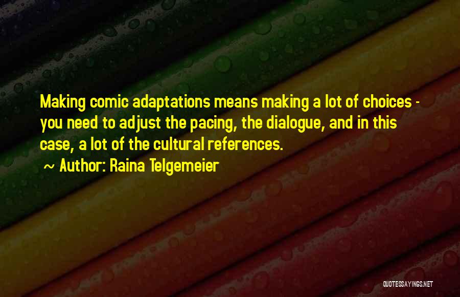 Raina Telgemeier Quotes: Making Comic Adaptations Means Making A Lot Of Choices - You Need To Adjust The Pacing, The Dialogue, And In