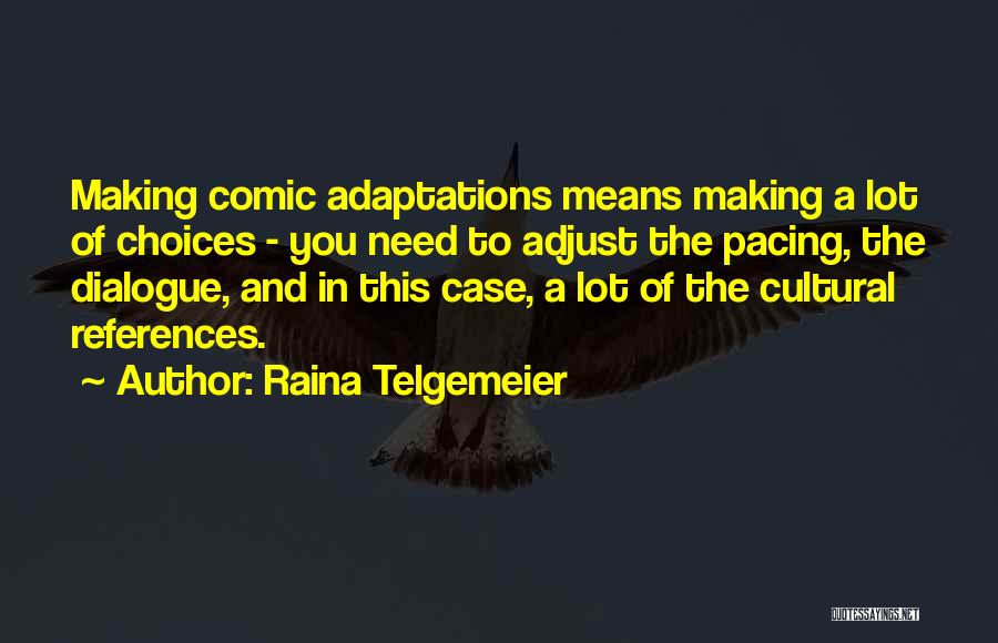 Raina Telgemeier Quotes: Making Comic Adaptations Means Making A Lot Of Choices - You Need To Adjust The Pacing, The Dialogue, And In