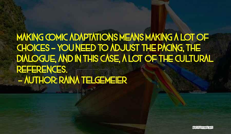 Raina Telgemeier Quotes: Making Comic Adaptations Means Making A Lot Of Choices - You Need To Adjust The Pacing, The Dialogue, And In
