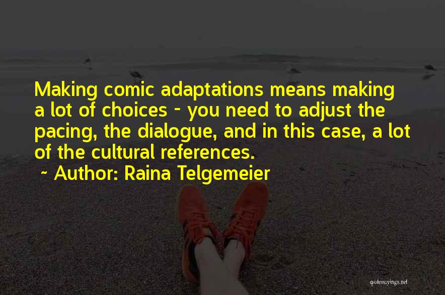 Raina Telgemeier Quotes: Making Comic Adaptations Means Making A Lot Of Choices - You Need To Adjust The Pacing, The Dialogue, And In