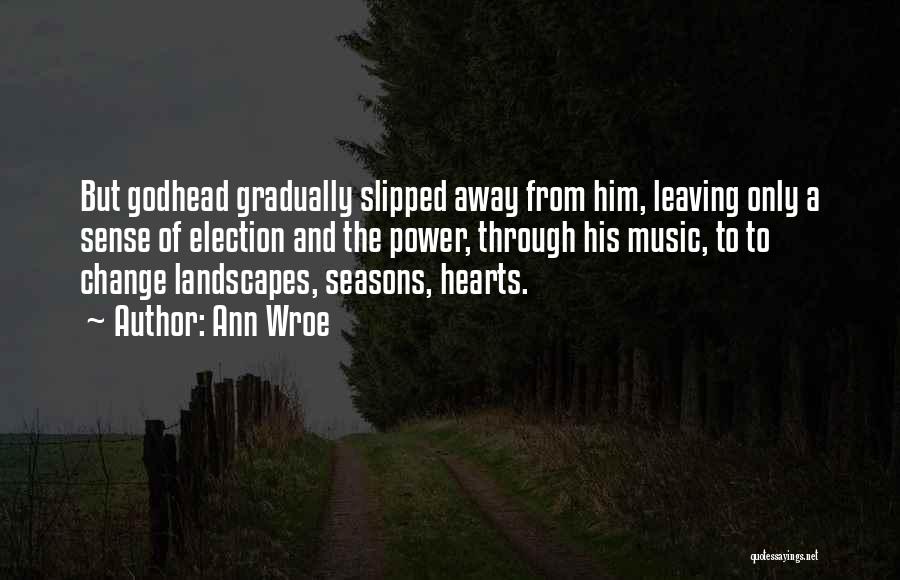 Ann Wroe Quotes: But Godhead Gradually Slipped Away From Him, Leaving Only A Sense Of Election And The Power, Through His Music, To