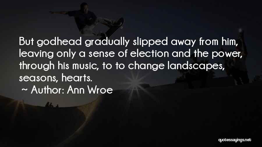 Ann Wroe Quotes: But Godhead Gradually Slipped Away From Him, Leaving Only A Sense Of Election And The Power, Through His Music, To