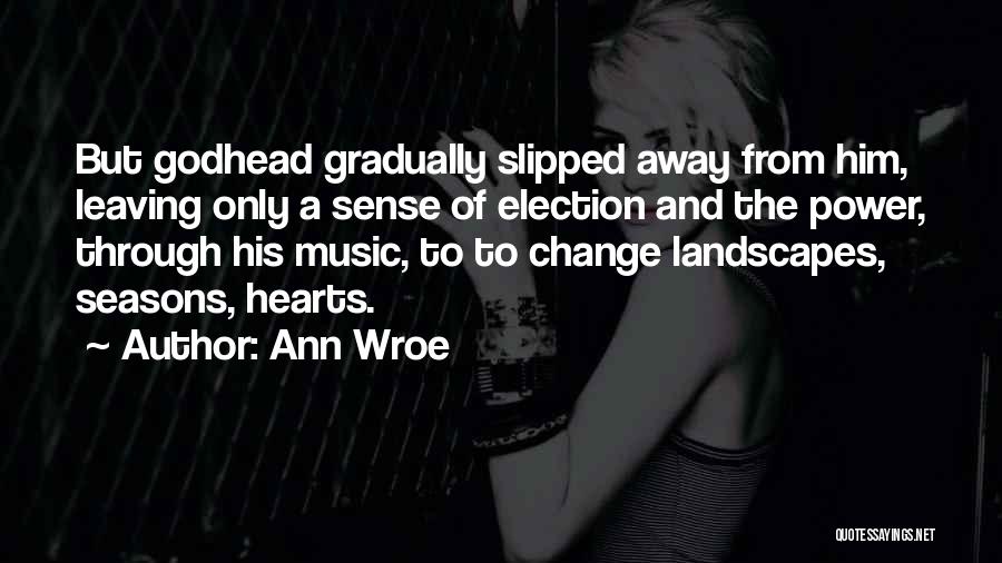 Ann Wroe Quotes: But Godhead Gradually Slipped Away From Him, Leaving Only A Sense Of Election And The Power, Through His Music, To