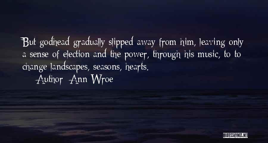 Ann Wroe Quotes: But Godhead Gradually Slipped Away From Him, Leaving Only A Sense Of Election And The Power, Through His Music, To