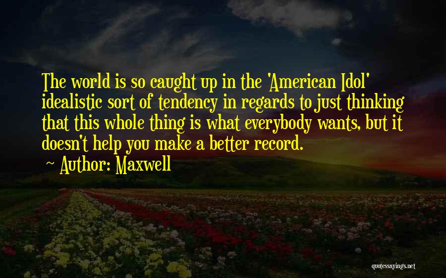 Maxwell Quotes: The World Is So Caught Up In The 'american Idol' Idealistic Sort Of Tendency In Regards To Just Thinking That