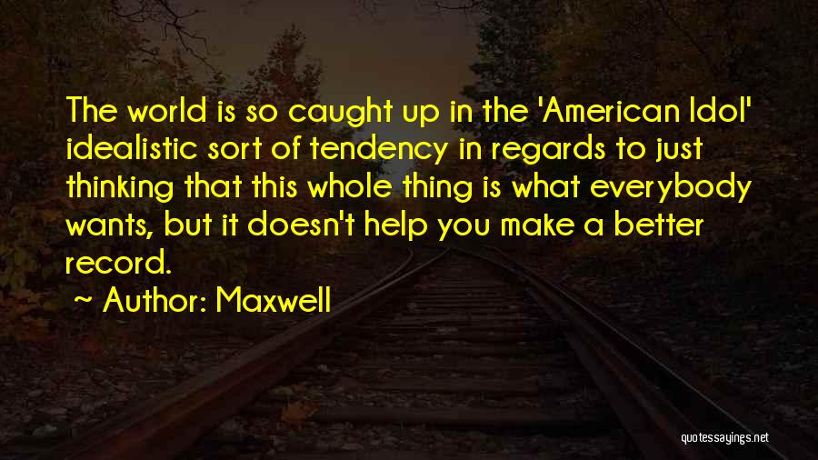 Maxwell Quotes: The World Is So Caught Up In The 'american Idol' Idealistic Sort Of Tendency In Regards To Just Thinking That