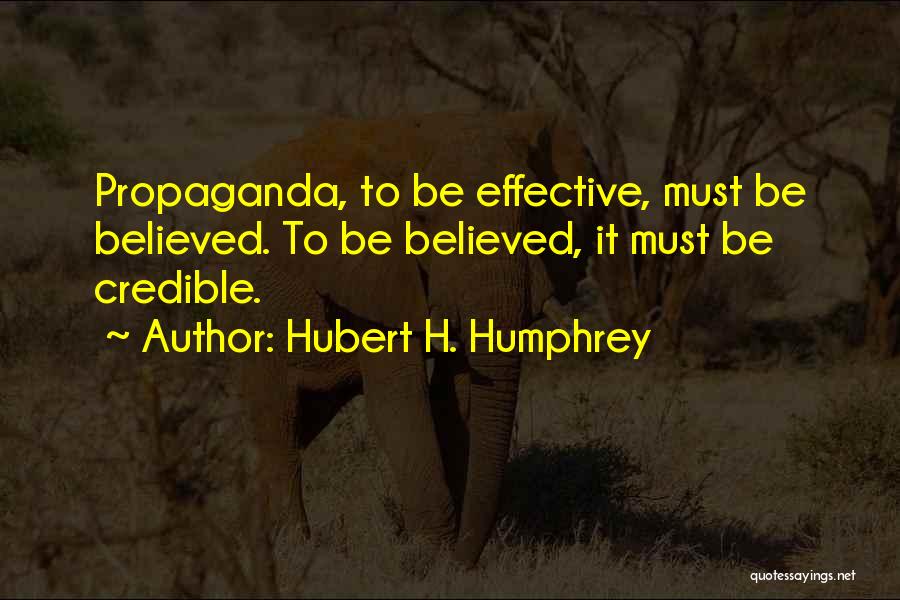 Hubert H. Humphrey Quotes: Propaganda, To Be Effective, Must Be Believed. To Be Believed, It Must Be Credible.