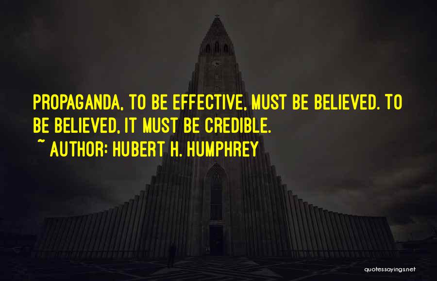 Hubert H. Humphrey Quotes: Propaganda, To Be Effective, Must Be Believed. To Be Believed, It Must Be Credible.