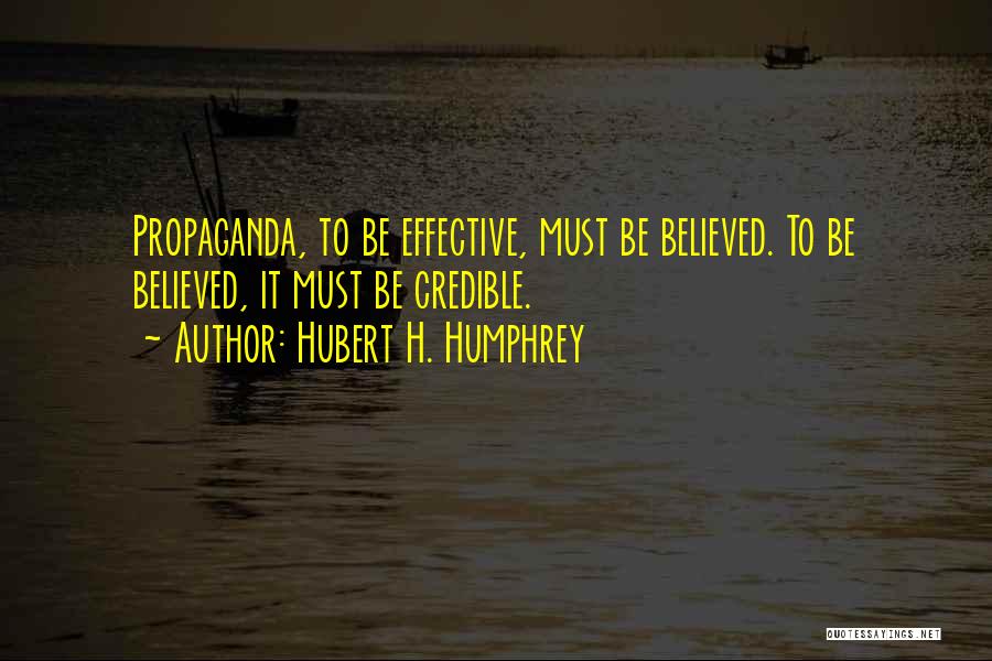 Hubert H. Humphrey Quotes: Propaganda, To Be Effective, Must Be Believed. To Be Believed, It Must Be Credible.