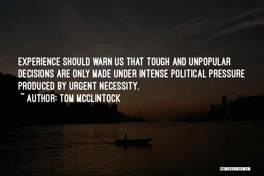 Tom McClintock Quotes: Experience Should Warn Us That Tough And Unpopular Decisions Are Only Made Under Intense Political Pressure Produced By Urgent Necessity.